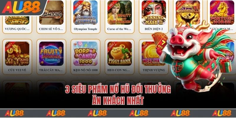 3 siêu phẩm nổ hũ đổi thưởng ăn khách nhất