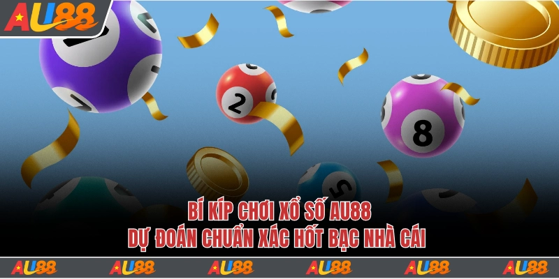 Xổ Số Au88 - Tỷ Lệ Thưởng Siêu Cao, Giàu Sang Nhanh Chóng 5 Bí kíp chốt số hốt bạc nhà cái