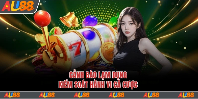 Cảnh báo lạm dụng kiểm soát hành vi cá cược