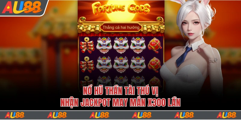 Nổ Hũ Thần Tài Au88 - Nhận Jackpot May Mắn X300 Lần Thưởng 1 nổ hũ thần tài