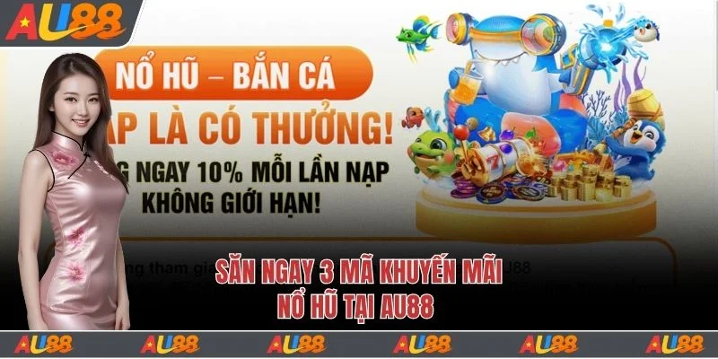 Săn ngay 3 mã khuyến mãi nổ hũ tại Au88