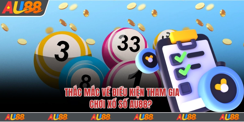 Xổ Số Au88 - Tỷ Lệ Thưởng Siêu Cao, Giàu Sang Nhanh Chóng 6 Thắc mắc về điều kiện tham gia chốt số?